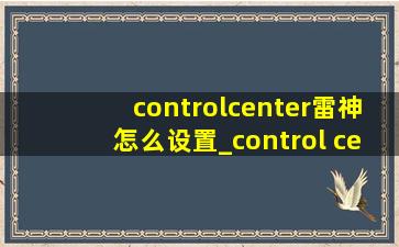 controlcenter雷神怎么设置_control center雷神怎么下载